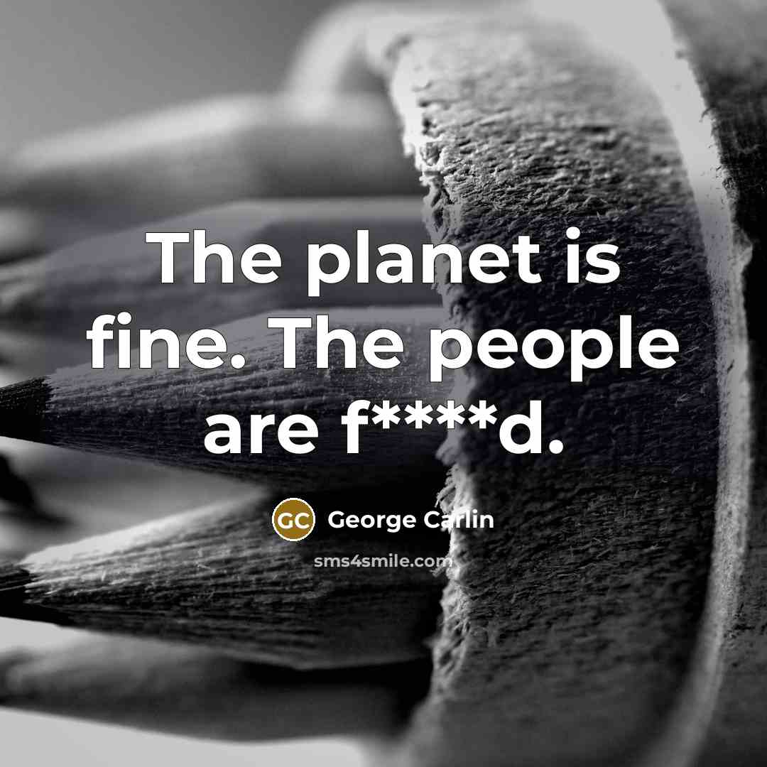 “The planet is fine. The people are f****d.…” quote by George Carlin