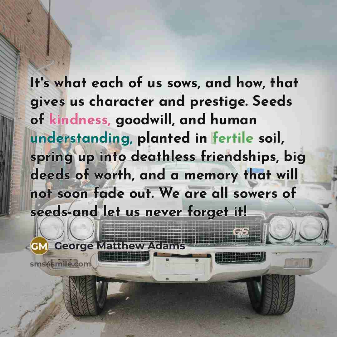 “It's what each of us sows, and how, that gives…” quote by George Matthew Adams