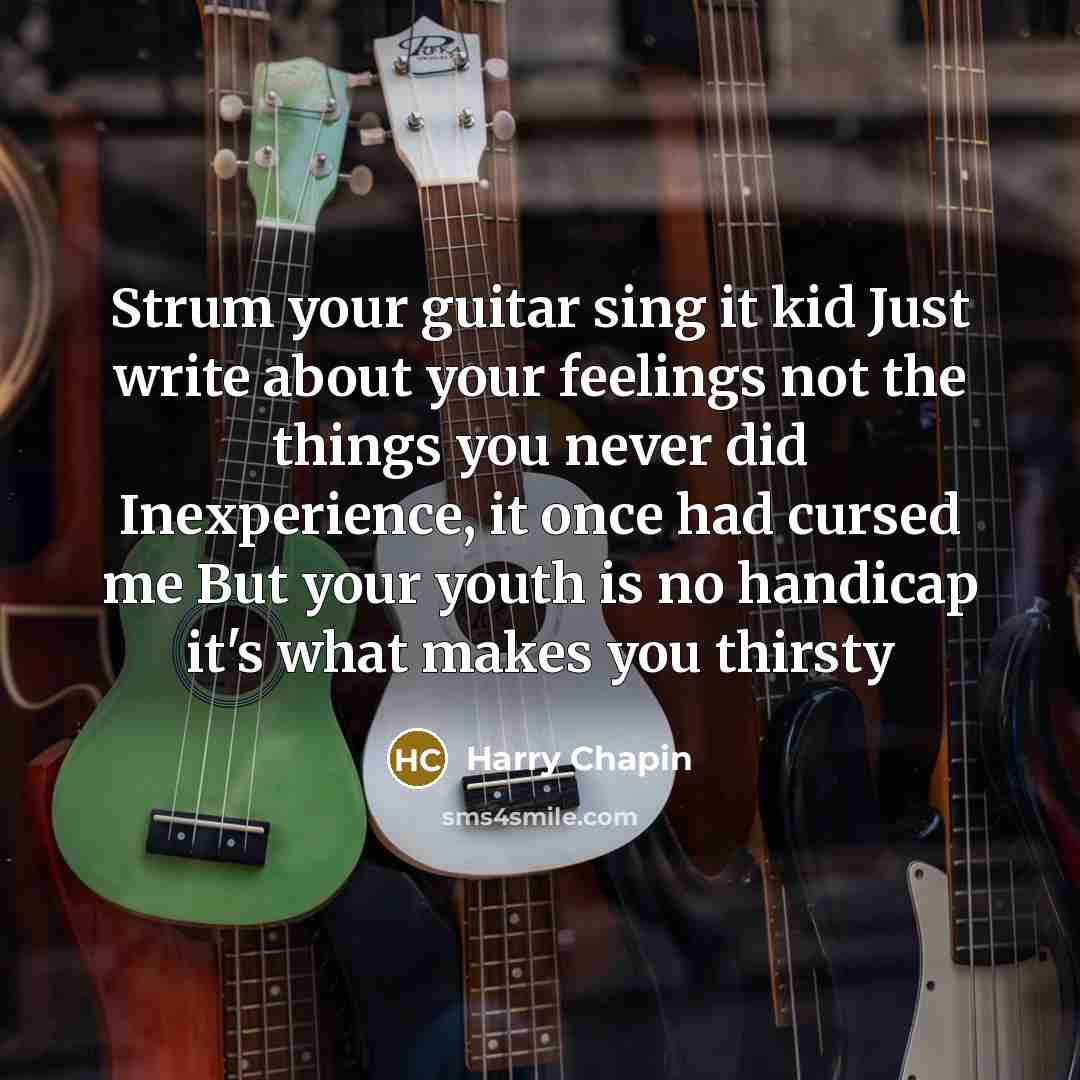 “Strum your guitar sing it kid Just write about your…” quote by Harry Chapin