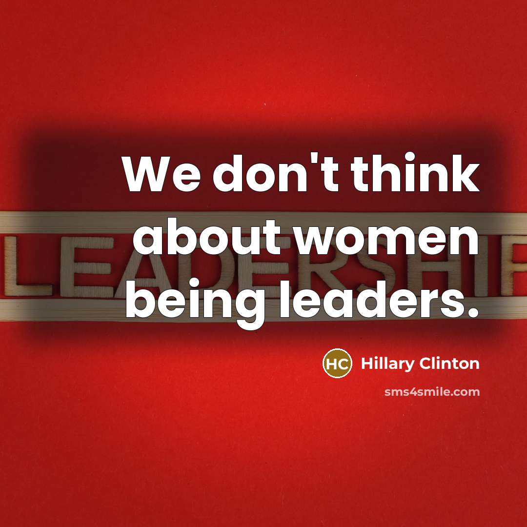 “We don't think about women being leaders.…” quote by Hillary Clinton