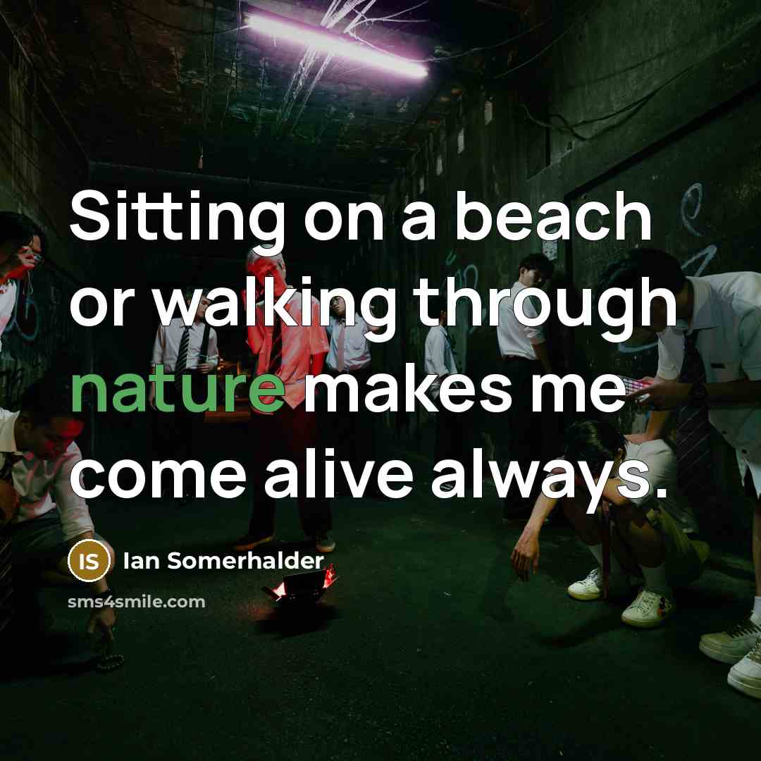 “Sitting on a beach or walking through nature makes me…” quote by Ian Somerhalder