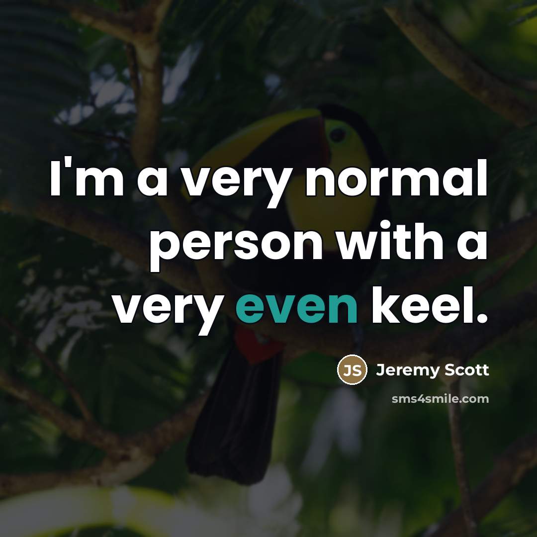 “I'm a very normal person with a very even keel.…” quote by Jeremy Scott