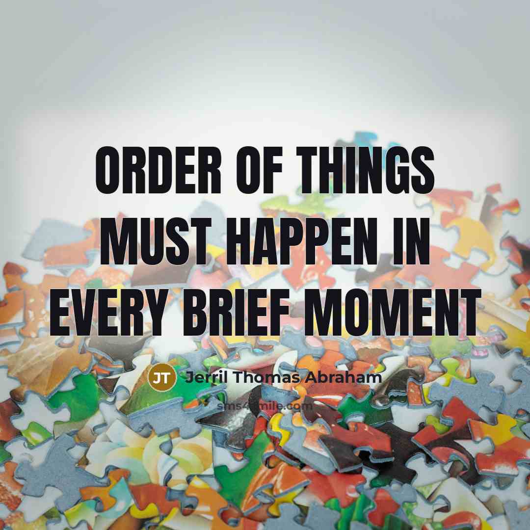 “Order of things must happen in every brief moment…” quote by Jerril Thomas Abraham