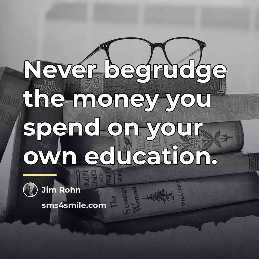 “Never begrudge the money you spend on your own education.…” quote by Jim Rohn