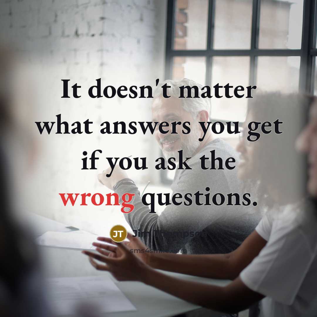 “It doesn't matter what answers you get if you ask…” quote by Jim Thompson