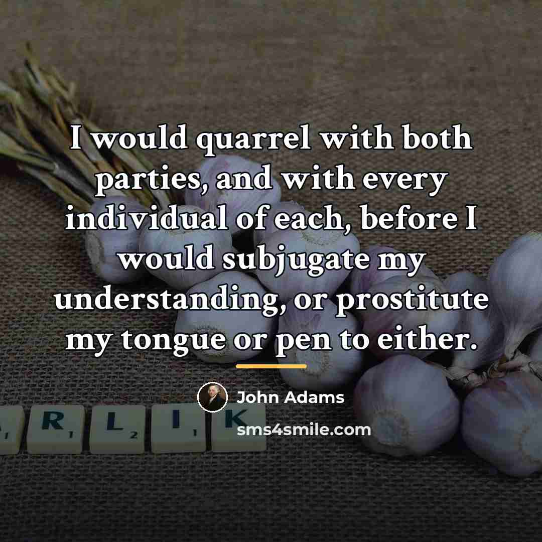“I would quarrel with both parties, and with every individual…” quote by John Adams