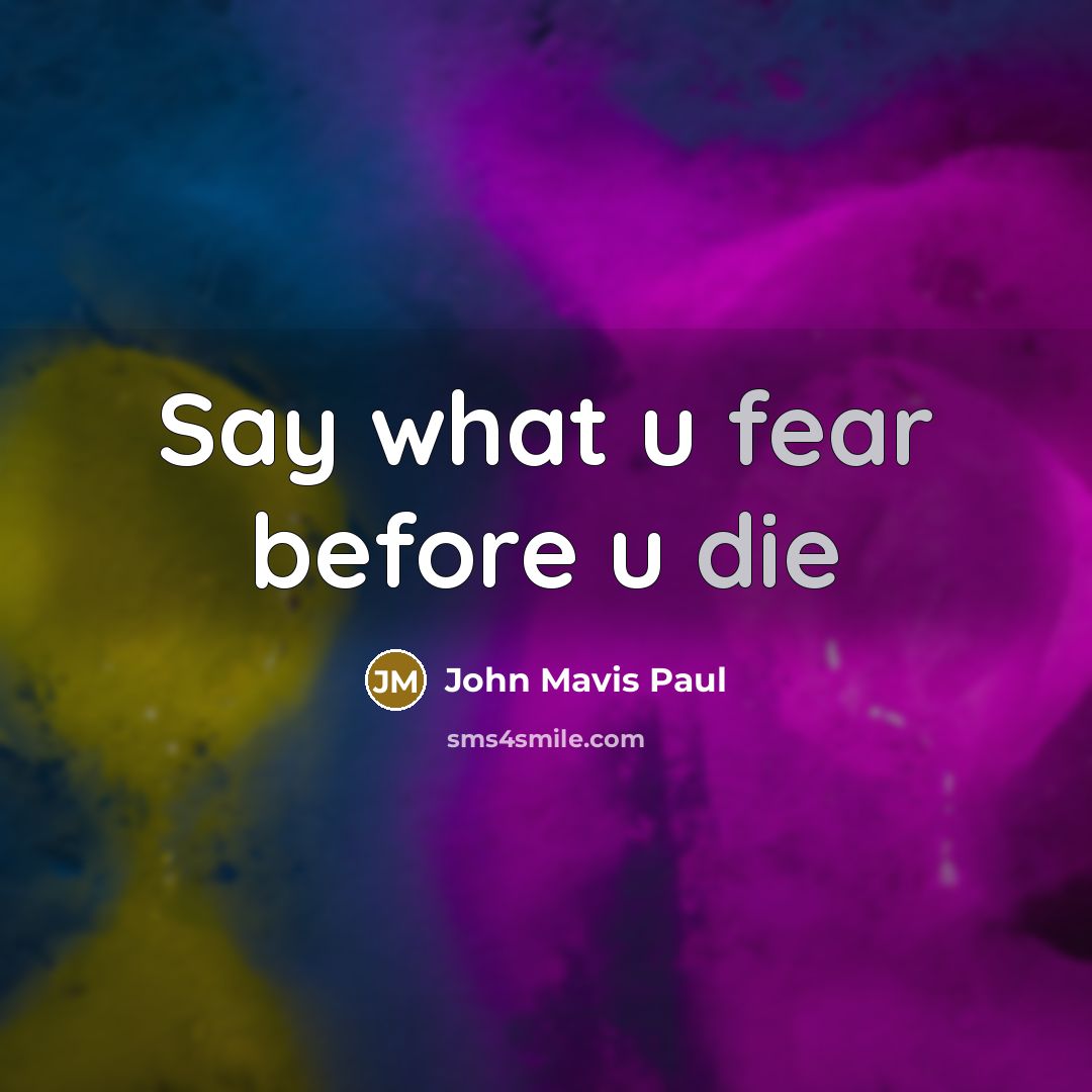 “Say what u fear before u die” quote by John Mavis Paul