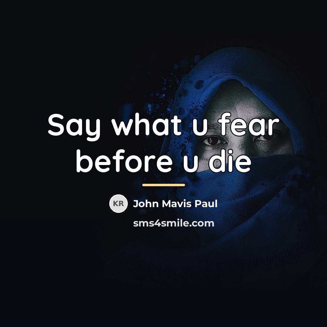 “Say what u fear before u die…” quote by John Mavis Paul