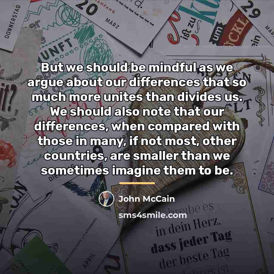 “But we should be mindful as we argue about our…” quote by John McCain