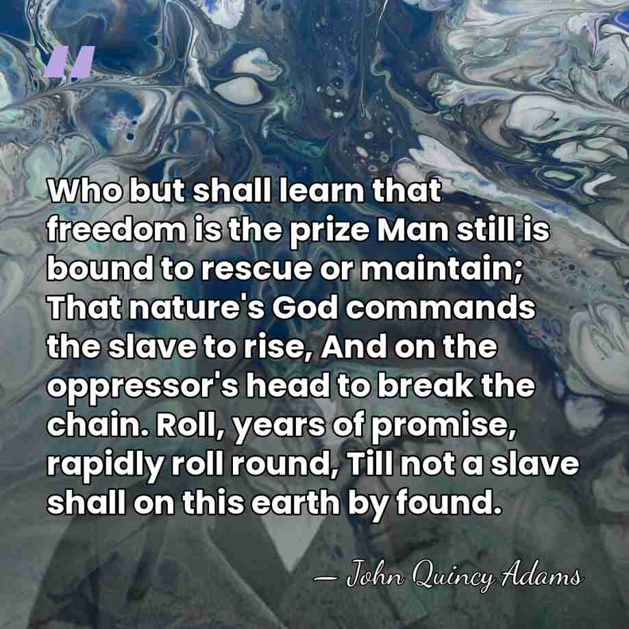Who but shall learn that freedom is the prize Man still is&hellip; - John Quincy Adams