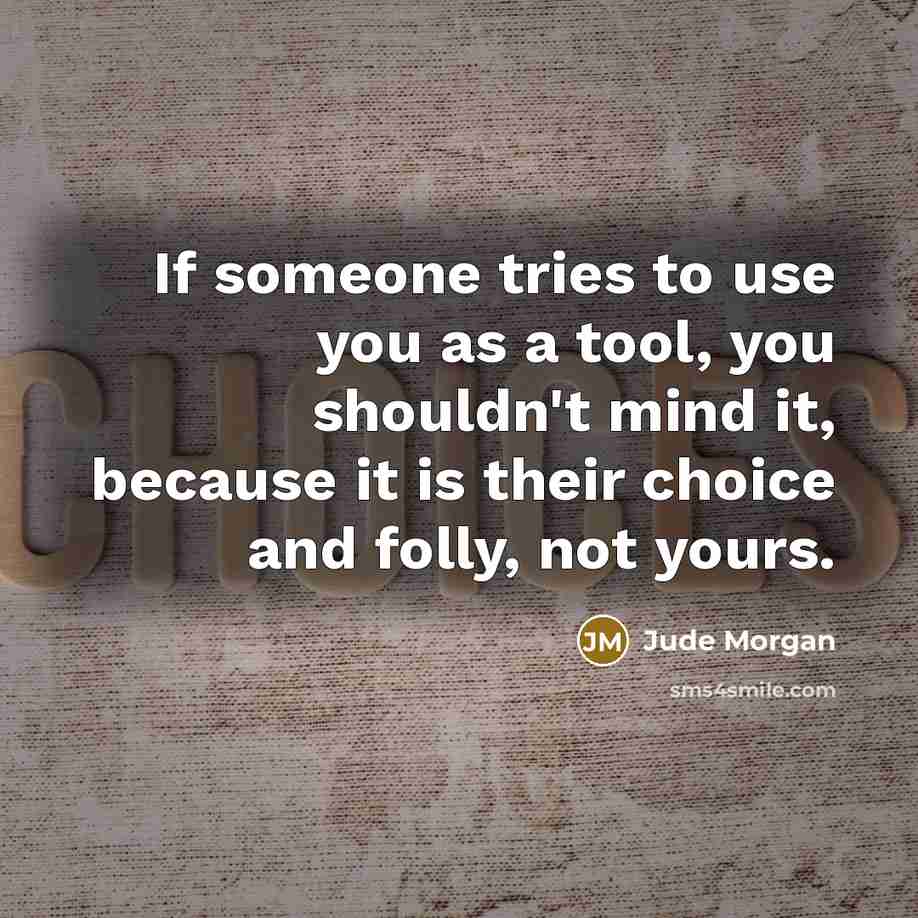 “If someone tries to use you as a tool, you shouldn't mind it, because it is their choice and folly, not yours.” quote by Jude Morgan