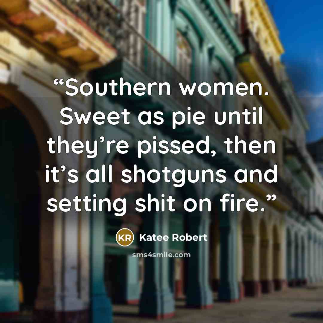 “Southern women. Sweet as pie until they’re pissed, then it’s all shotguns and setting shit on fire.” quote by Katee Robert