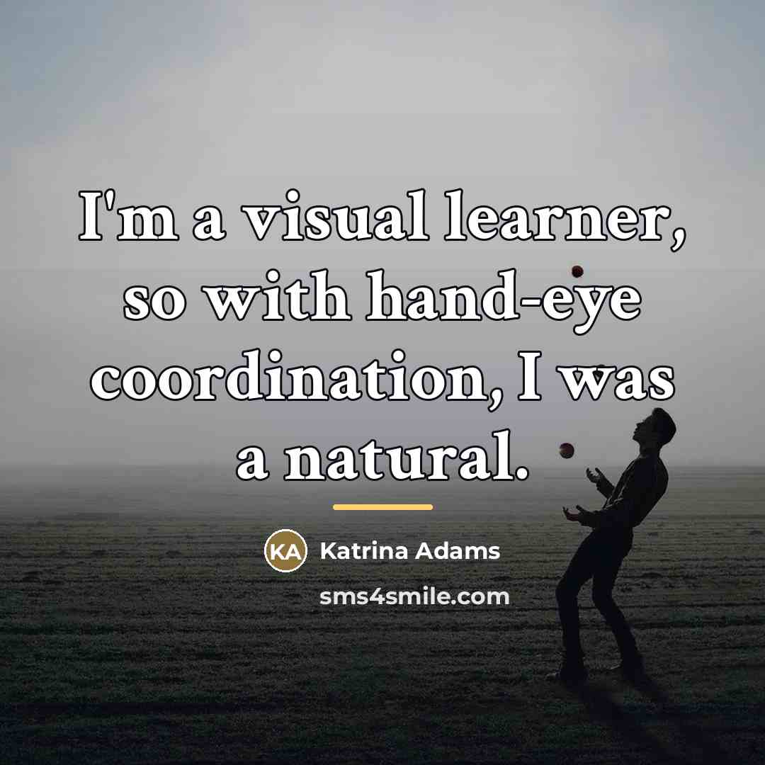 “I'm a visual learner, so with hand-eye coordination, I was…” quote by Katrina Adams