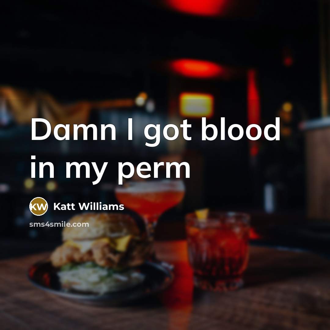 “Damn I got blood in my perm…” quote by Katt Williams