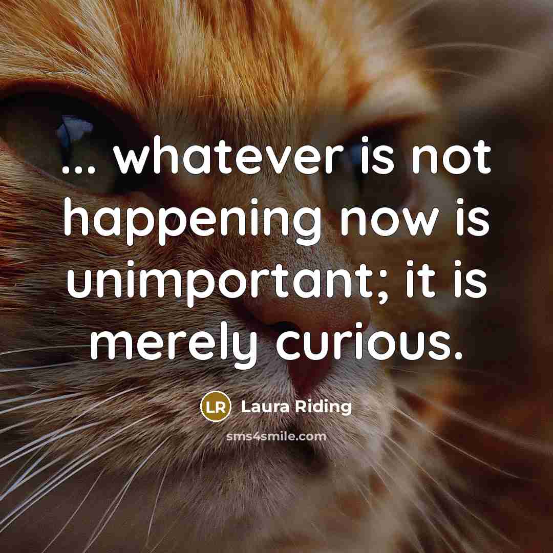 “... whatever is not happening now is unimportant; it is…” quote by Laura Riding