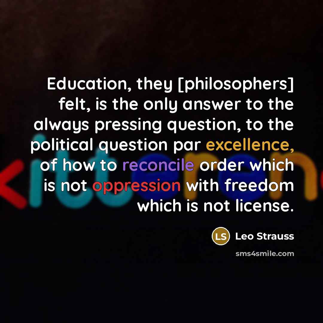 “Education, they [philosophers] felt, is the only answer to the…” quote by Leo Strauss