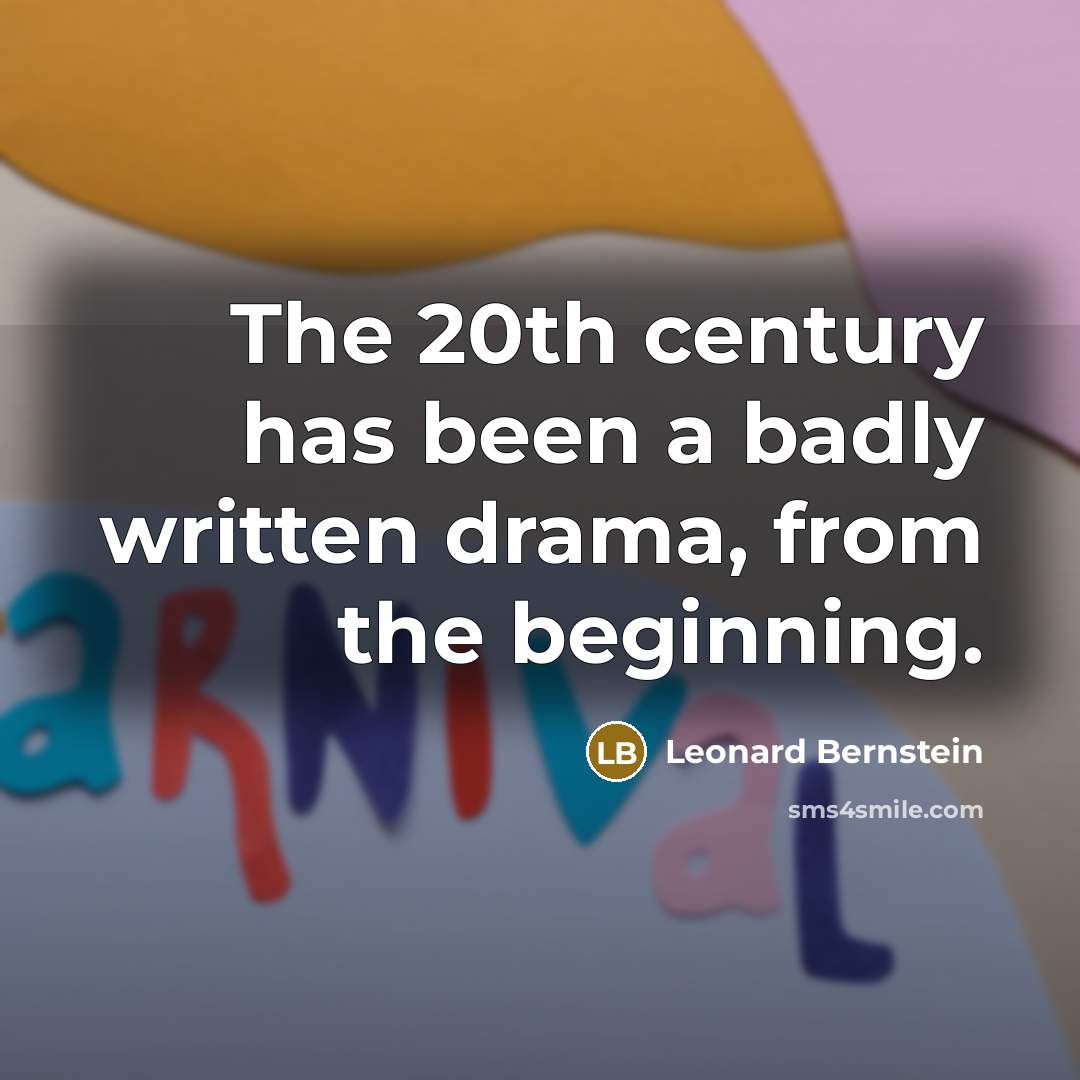 “The 20th century has been a badly written drama, from…” quote by Leonard Bernstein