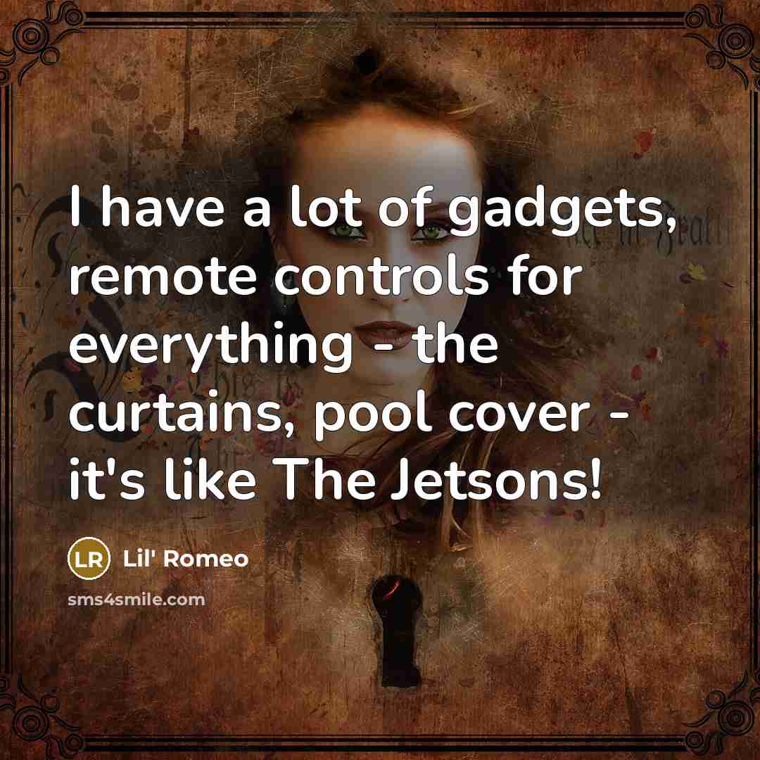 “I have a lot of gadgets, remote controls for everything…” quote by Lil' Romeo