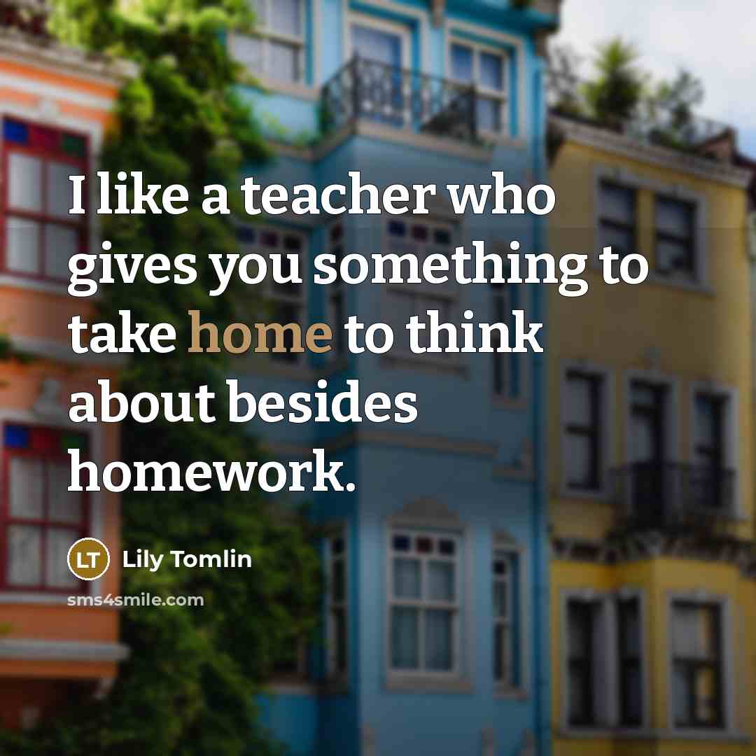 “I like a teacher who gives you something to take…” quote by Lily Tomlin