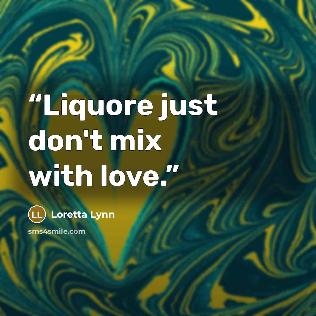“Liquore just don't mix with love.” quote by Loretta Lynn