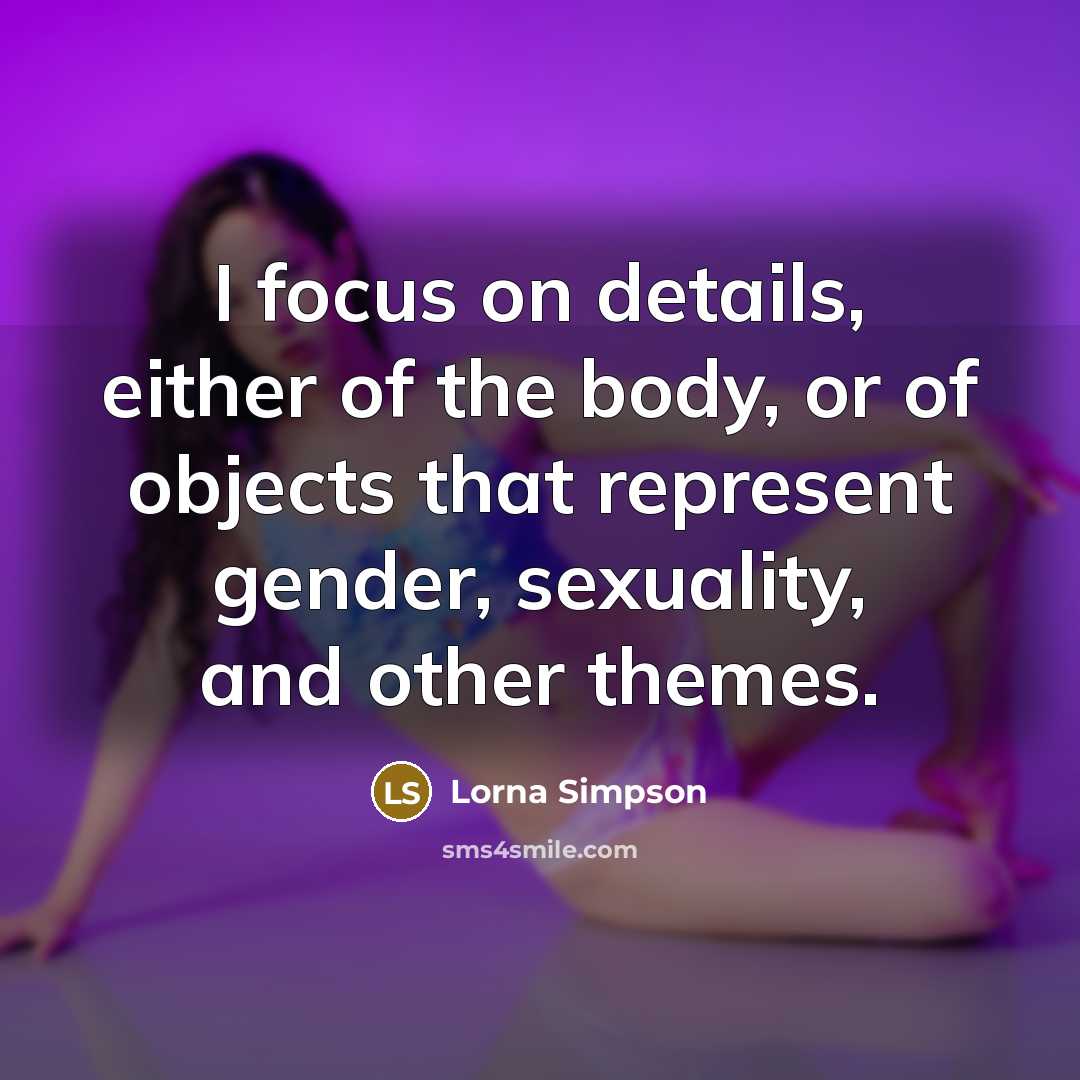 “I focus on details, either of the body, or of…” quote by Lorna Simpson