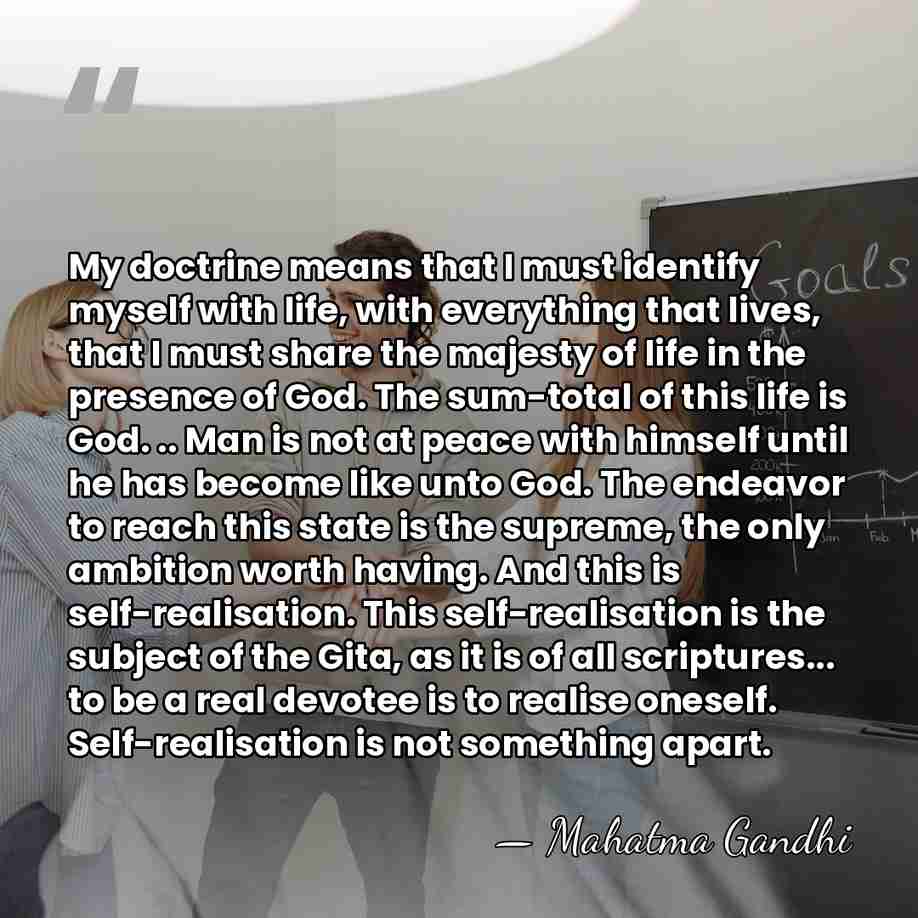 My doctrine means that I must identify myself with life, with everything&hellip; - Mahatma Gandhi