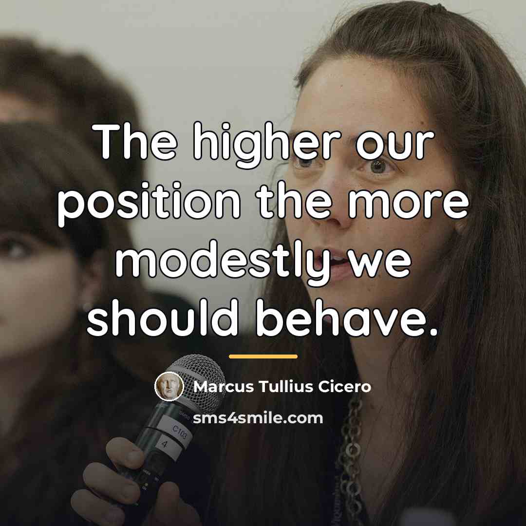 “The higher our position the more modestly we should behave.…” quote by Marcus Tullius Cicero