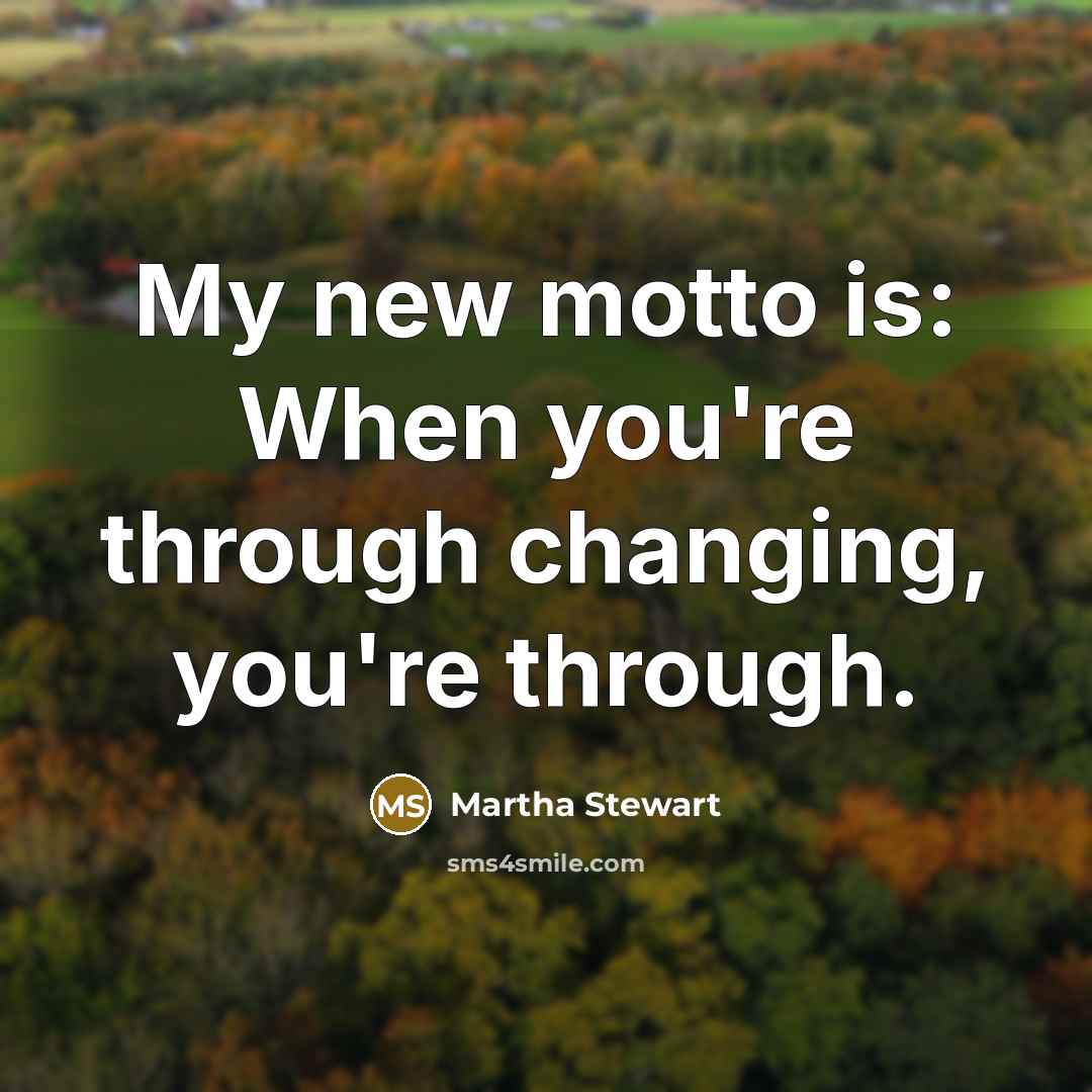 “My new motto is: When you're through changing, you're through.…” quote by Martha Stewart