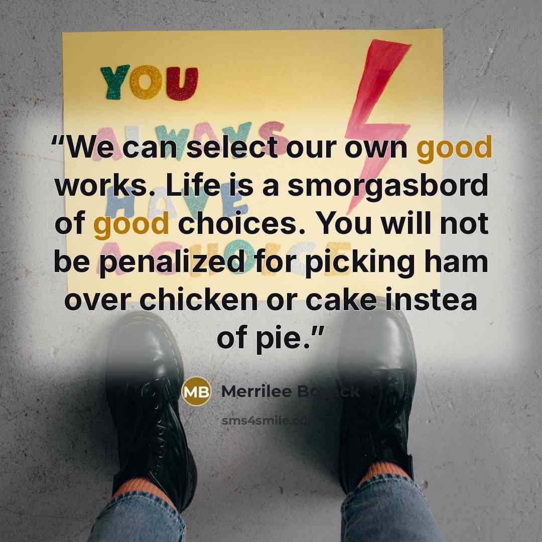 “We can select our own good works. Life is a smorgasbord of good choices. You will not be penalized for picking ham over chicken or cake instea of pie.” quote by Merrilee Boyack