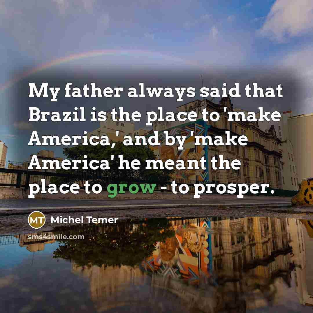 “My father always said that Brazil is the place to…” quote by Michel Temer