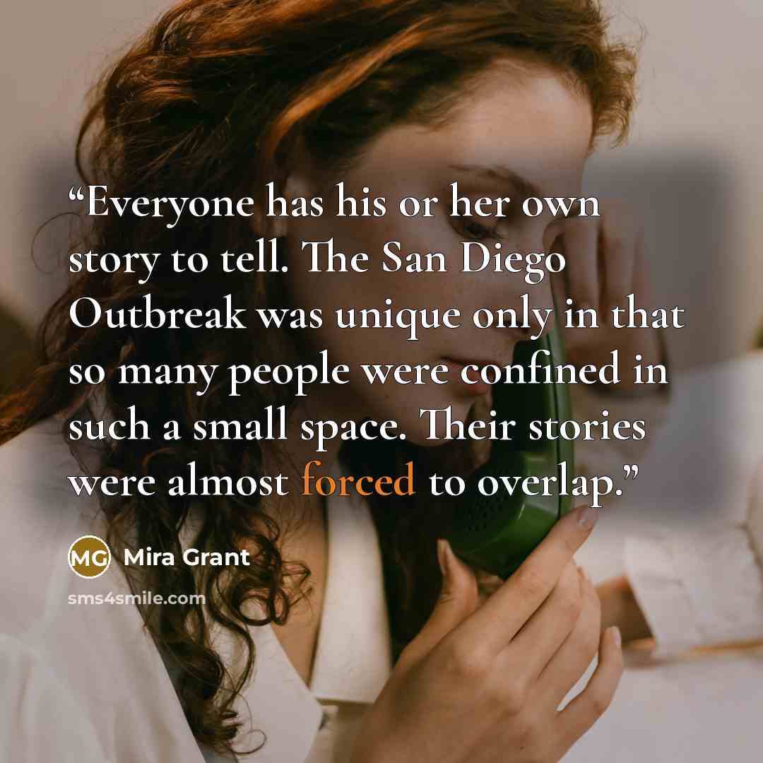 “Everyone has his or her own story to tell. The San Diego Outbreak was unique only in that so many people were confined in such a small space. Their stories were almost forced to overlap.” quote by Mira Grant
