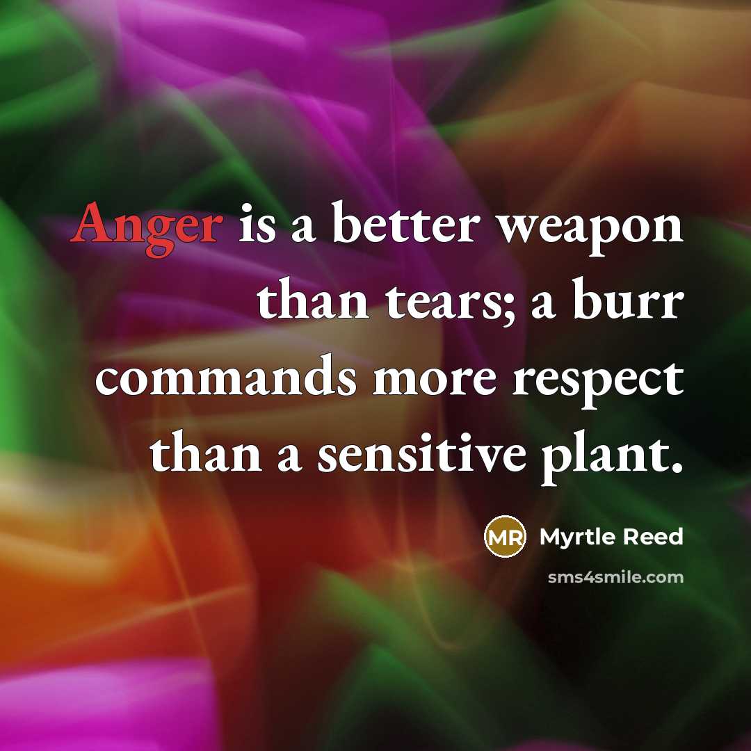“Anger is a better weapon than tears; a burr commands…” quote by Myrtle Reed