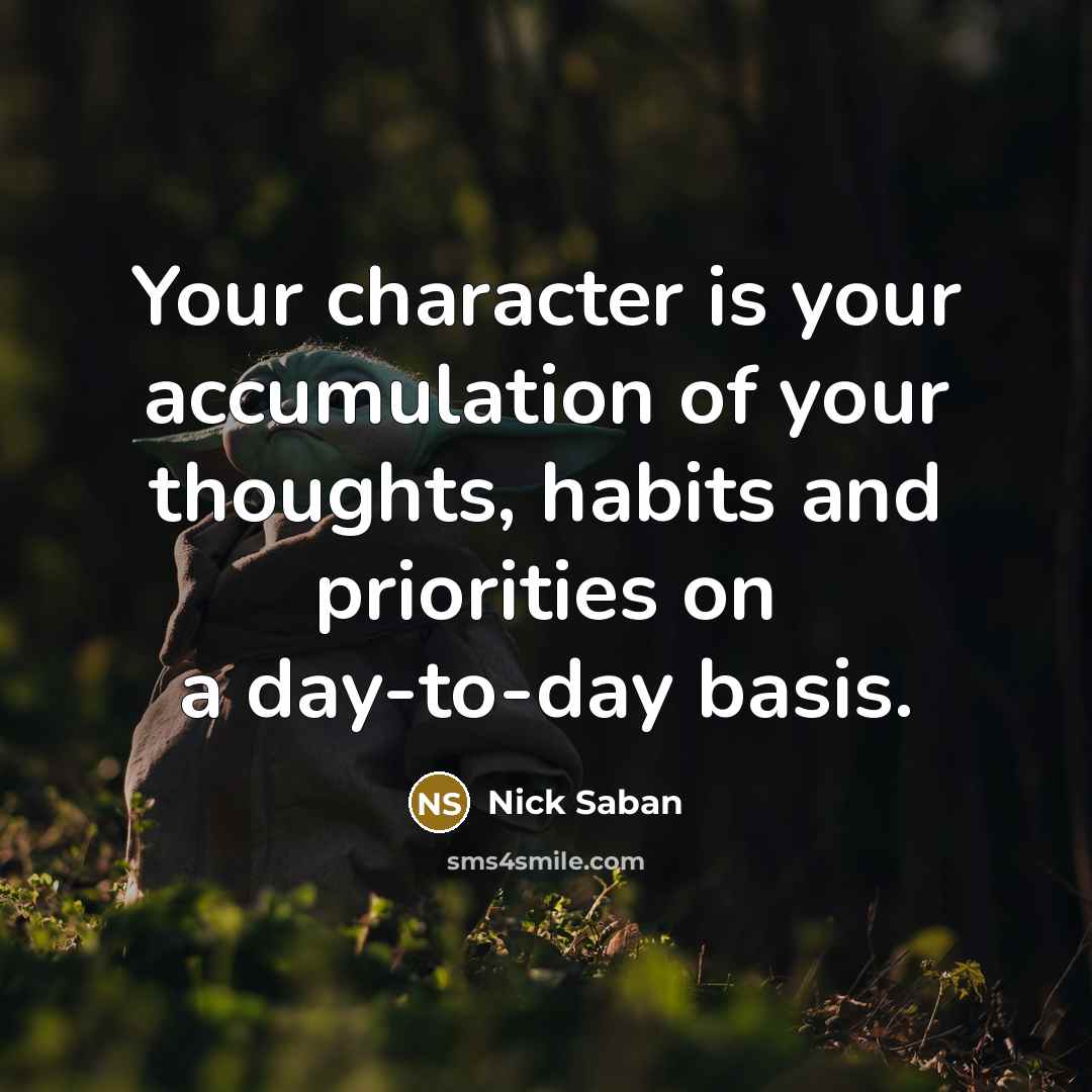 “Your character is your accumulation of your thoughts, habits and…” quote by Nick Saban