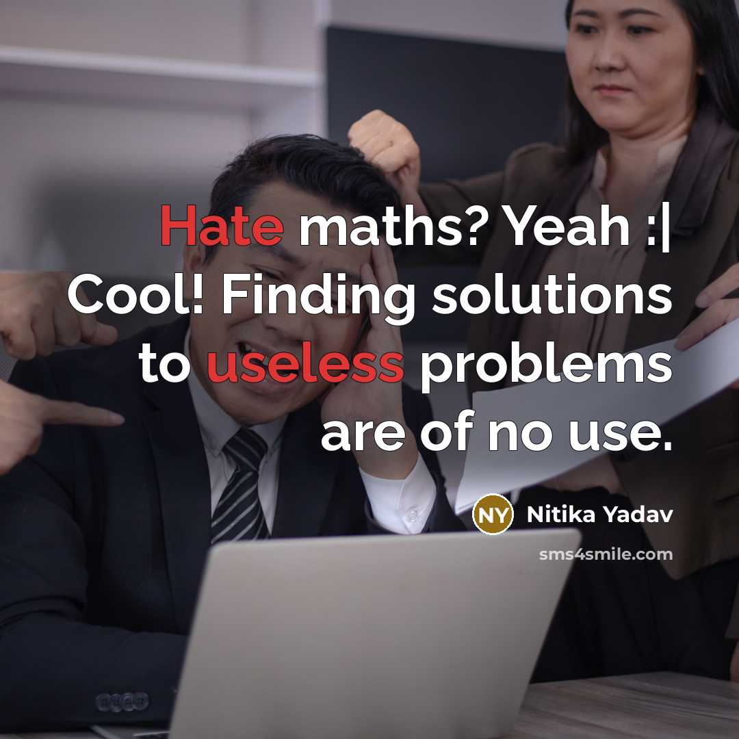 “Hate maths? Yeah :| Cool! Finding solutions to useless problems are of no use.” quote by Nitika Yadav