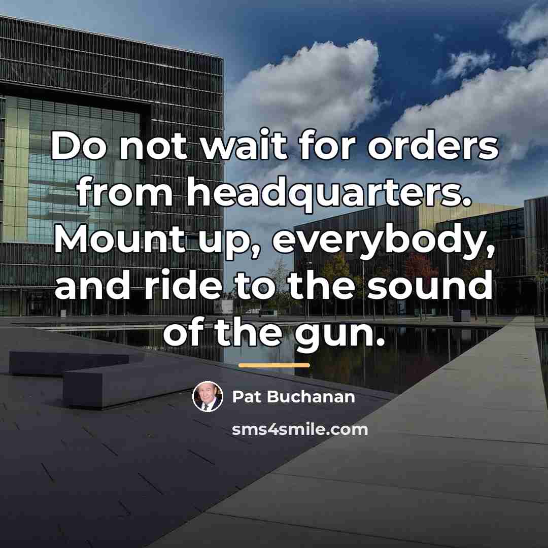 “Do not wait for orders from headquarters. Mount up, everybody,…” quote by Pat Buchanan