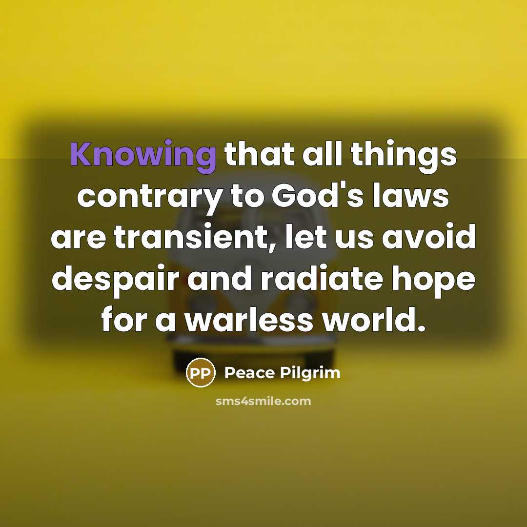 “Knowing that all things contrary to God's laws are transient,…” quote by Peace Pilgrim