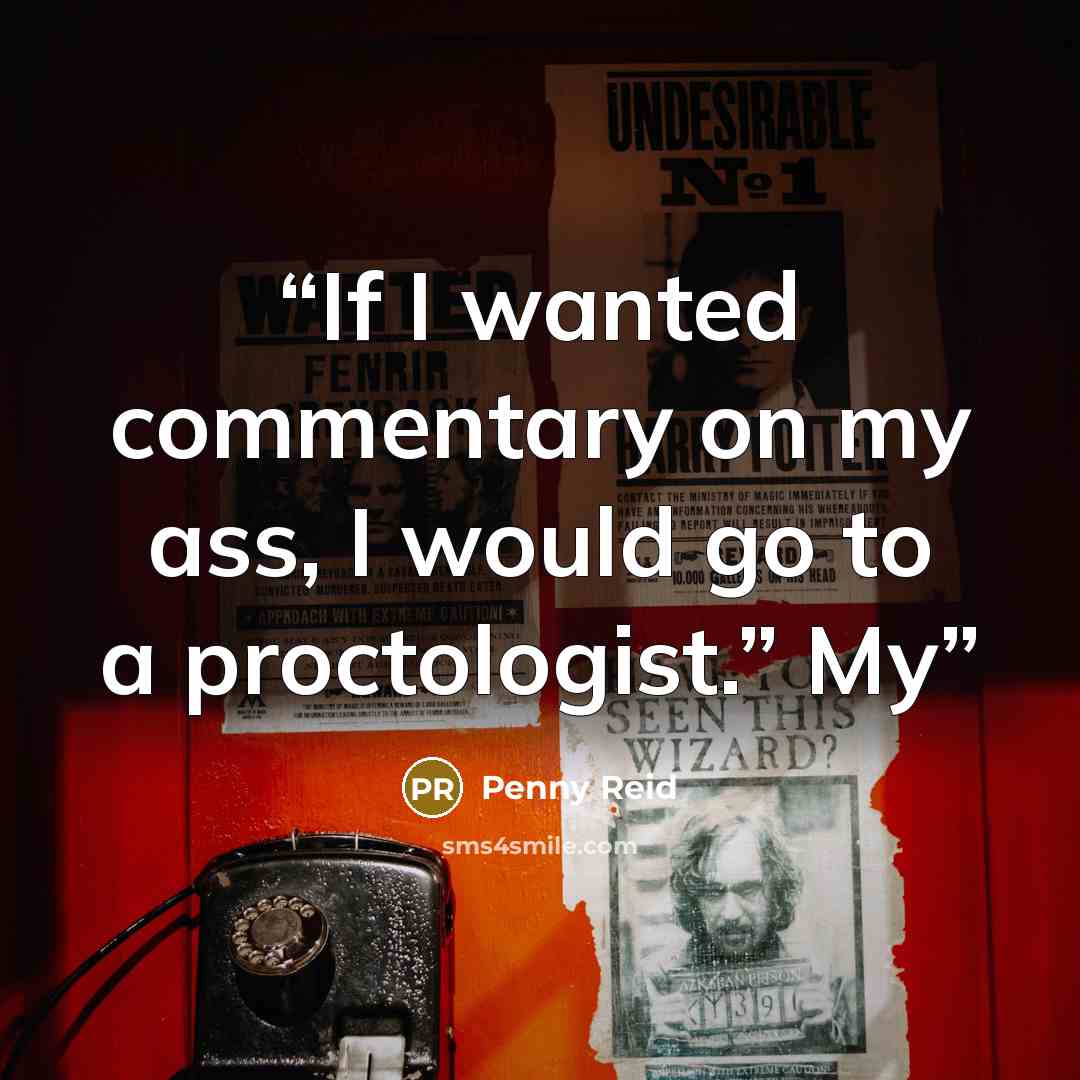 “If I wanted commentary on my ass, I would go to a proctologist.” My” quote by Penny Reid