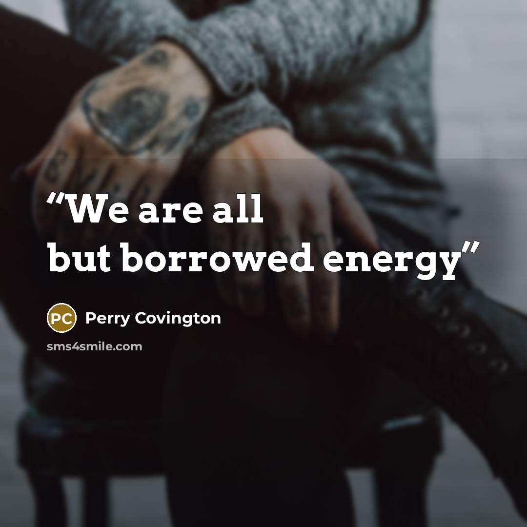 “We are all but borrowed energy” quote by Perry Covington