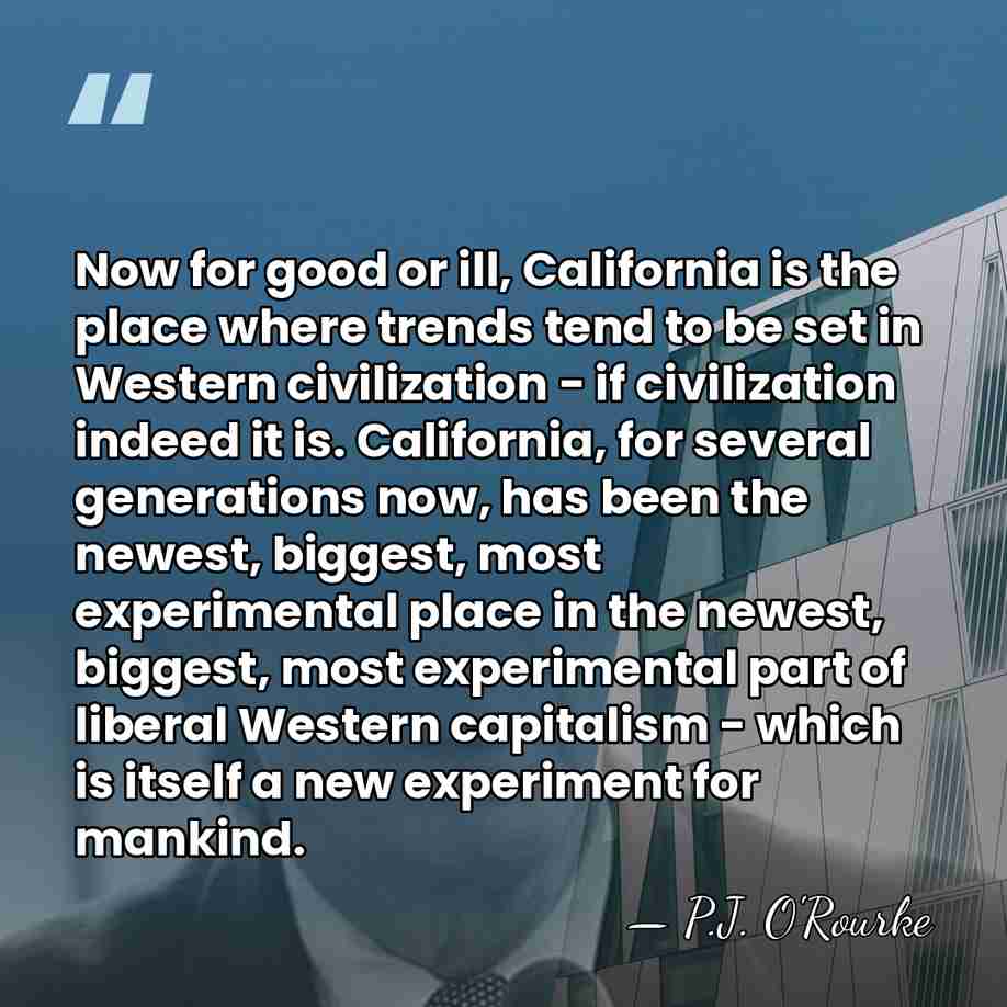 Now for good or ill, California is the place where trends tend&hellip; - P.J. O'Rourke
