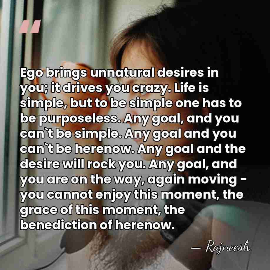 Ego brings unnatural desires in you; it drives you crazy. Life is&hellip; - Rajneesh