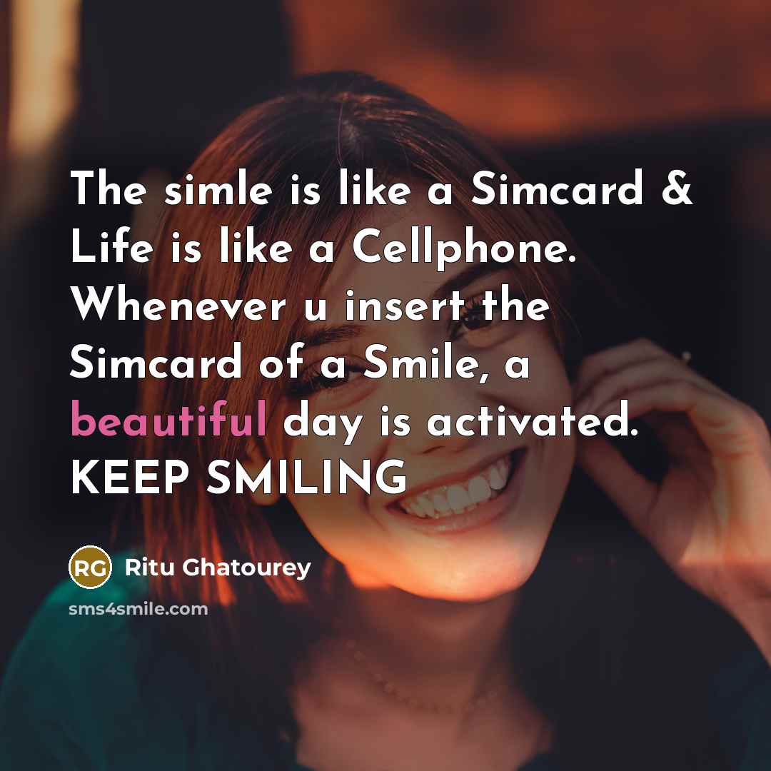 “The simle is like a Simcard & Life is like a Cellphone. Whenever u insert the Simcard of a Smile, a beautiful day is activated. KEEP SMILING” quote by Ritu Ghatourey
