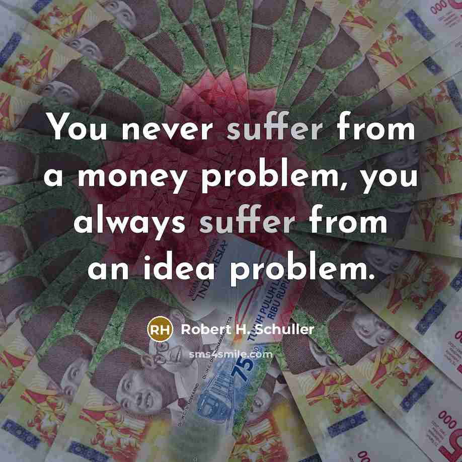 “You never suffer from a money problem, you always suffer…” quote by Robert H. Schuller