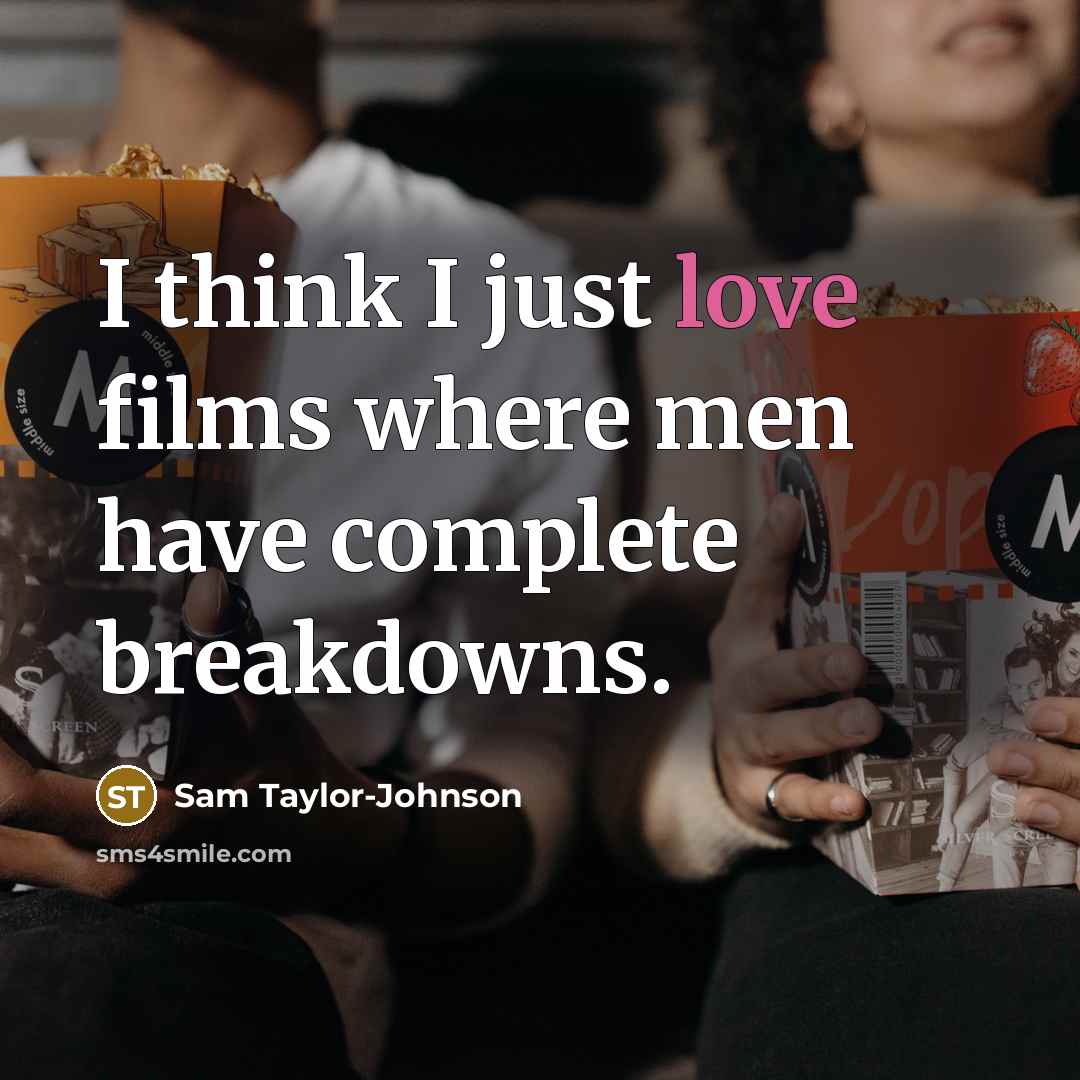 “I think I just love films where men have complete…” quote by Sam Taylor-Johnson