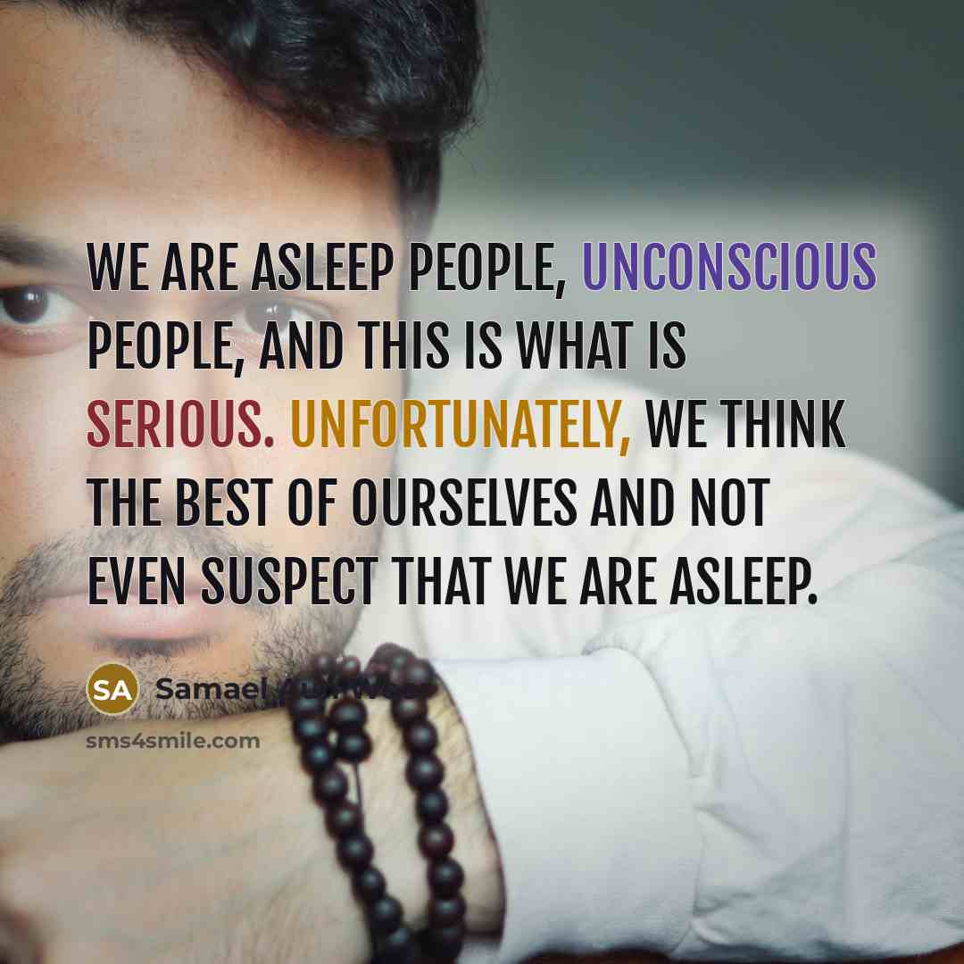 “We are asleep people, unconscious people, and this is what is serious. Unfortunately, we think the best of ourselves and not even suspect that we are asleep.” quote by Samael Aun Weor