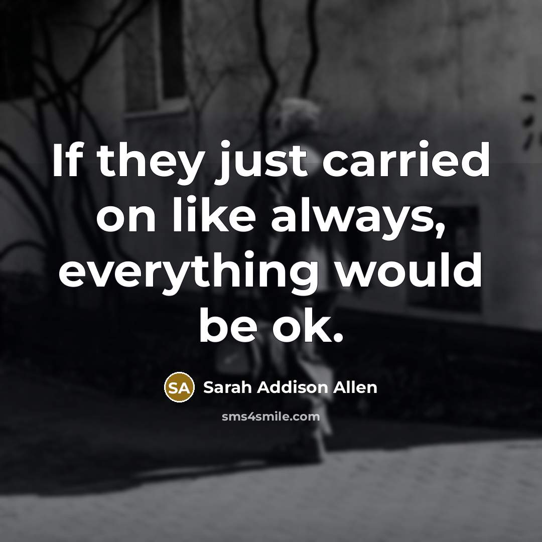 “If they just carried on like always, everything would be…” quote by Sarah Addison Allen