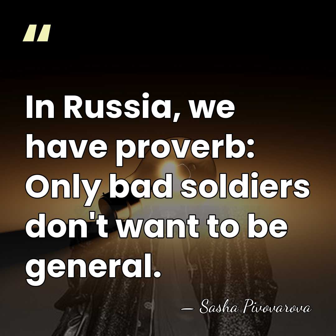 In Russia, we have proverb: Only bad soldiers don't want to be&hellip; - Sasha Pivovarova