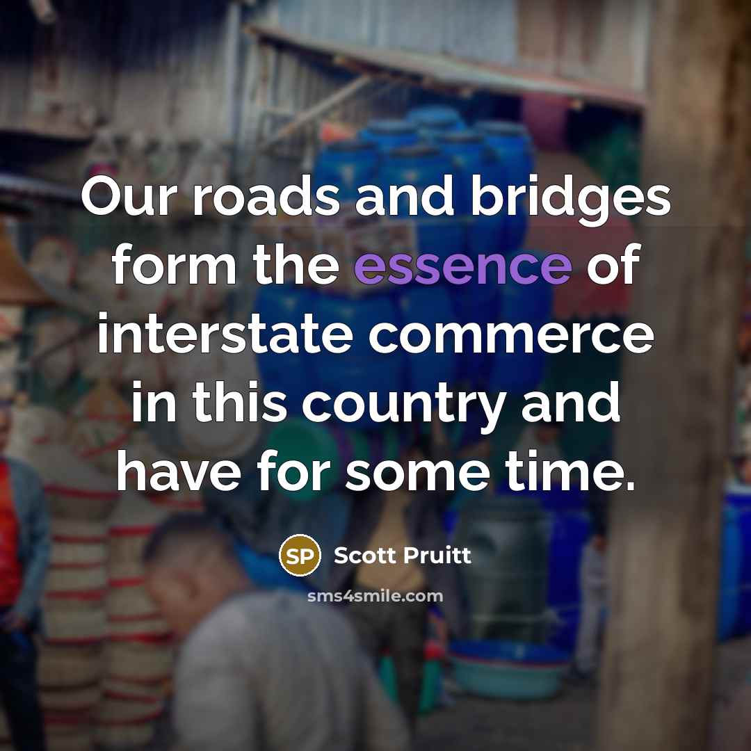 “Our roads and bridges form the essence of interstate commerce…” quote by Scott Pruitt
