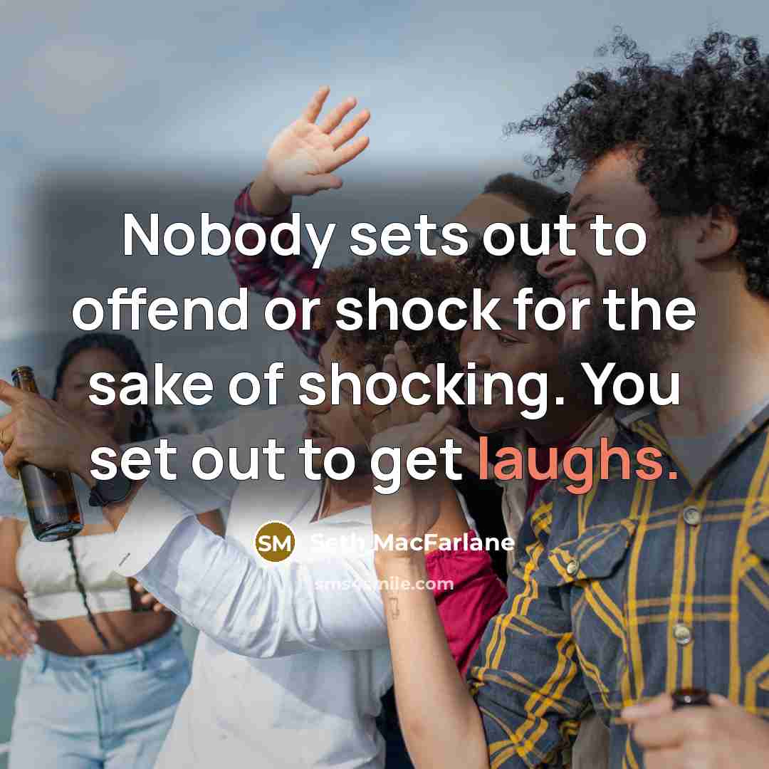 “Nobody sets out to offend or shock for the sake of shocking. You set out to get laughs.” quote by Seth MacFarlane