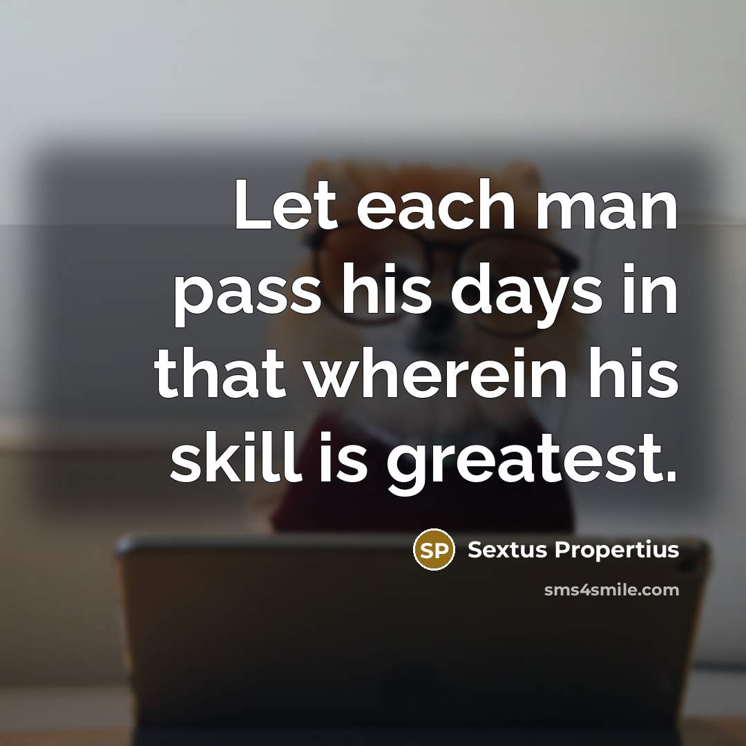“Let each man pass his days in that wherein his…” quote by Sextus Propertius