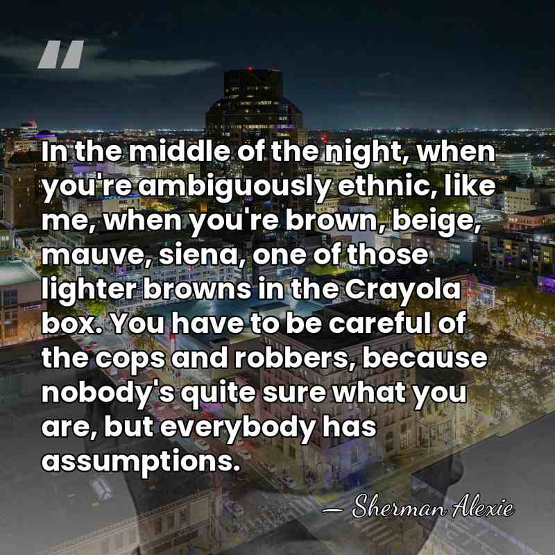 In the middle of the night, when you're ambiguously ethnic, like me,&hellip; - Sherman Alexie